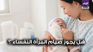 حكم صيام المرأة النفساء .. الأزهر العالمي للفتوى يرد