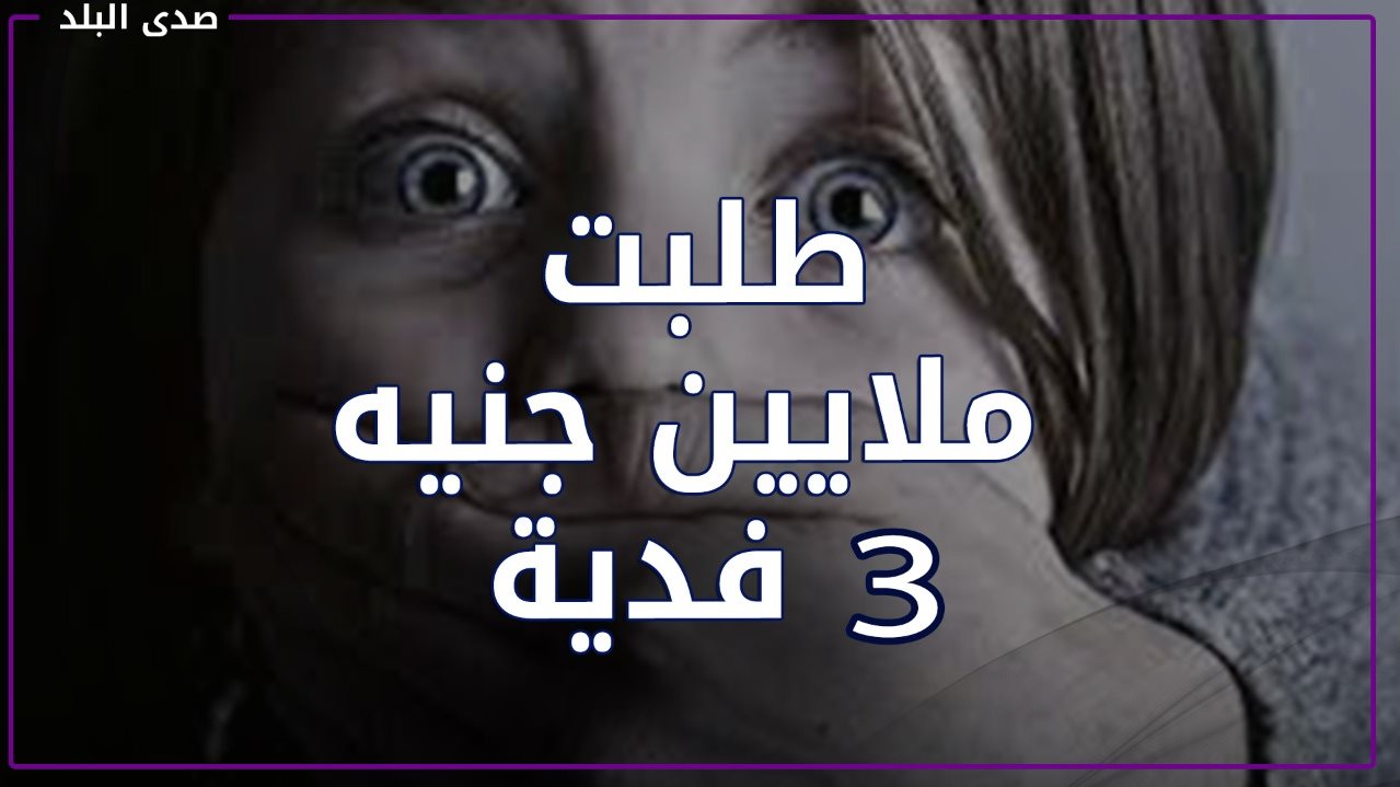 سيدة تحرر طفلها من عصابة وتدفع ٣ مليون جنيه