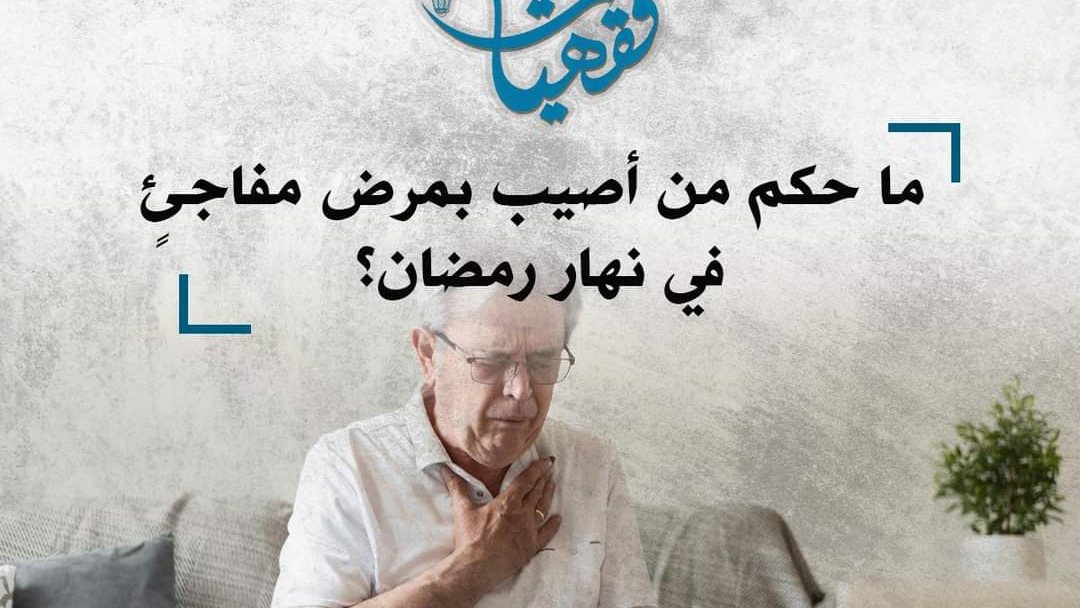 حكم من أصيب بمرض مفاجئٍ في نهار رمضان