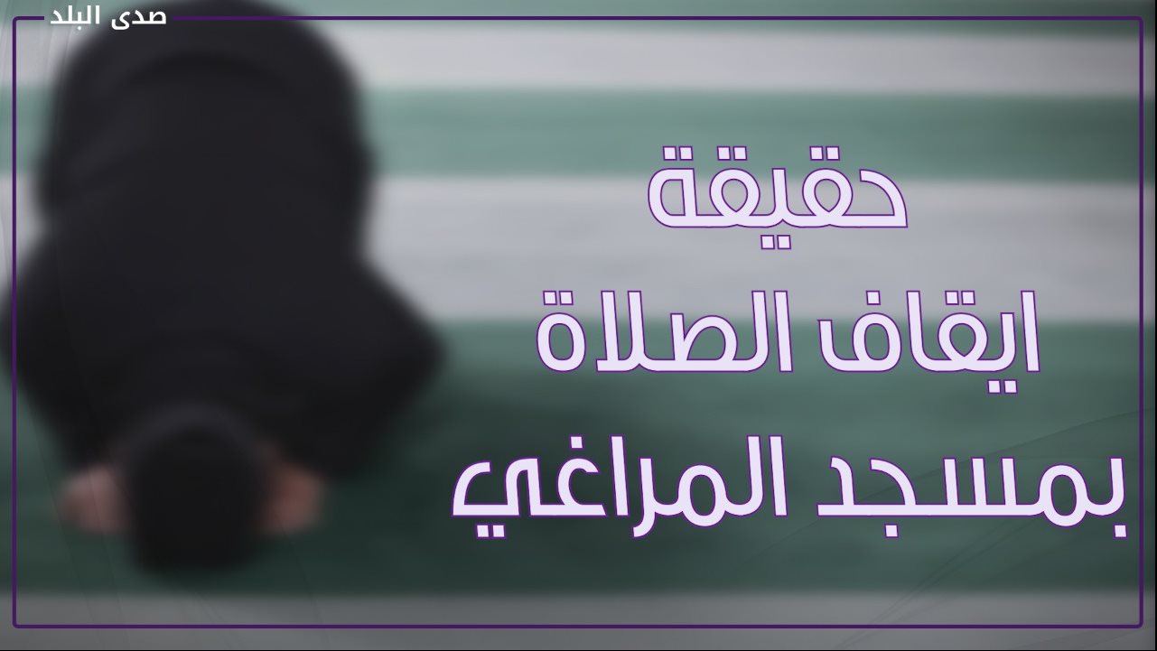 حقيقة ايقاف الصلاة بمسجد المراغي