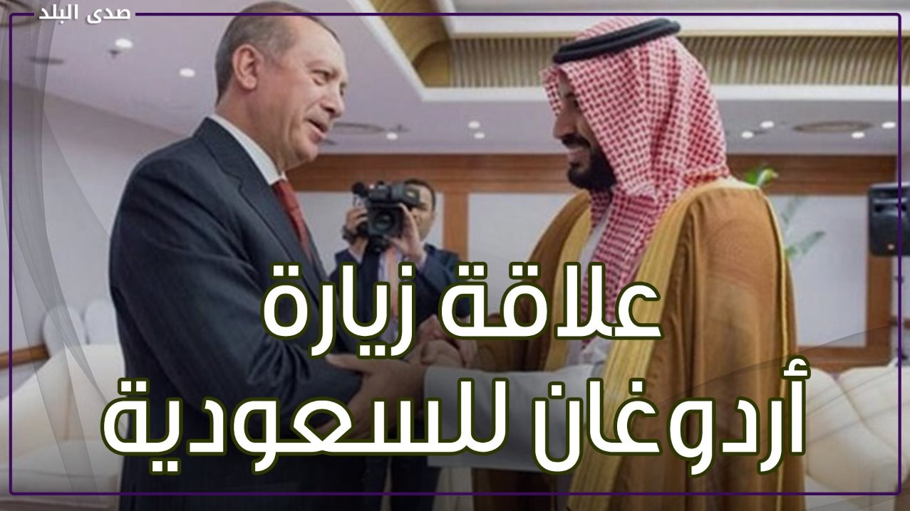 علاقة زيارة أردوغان للسعودية