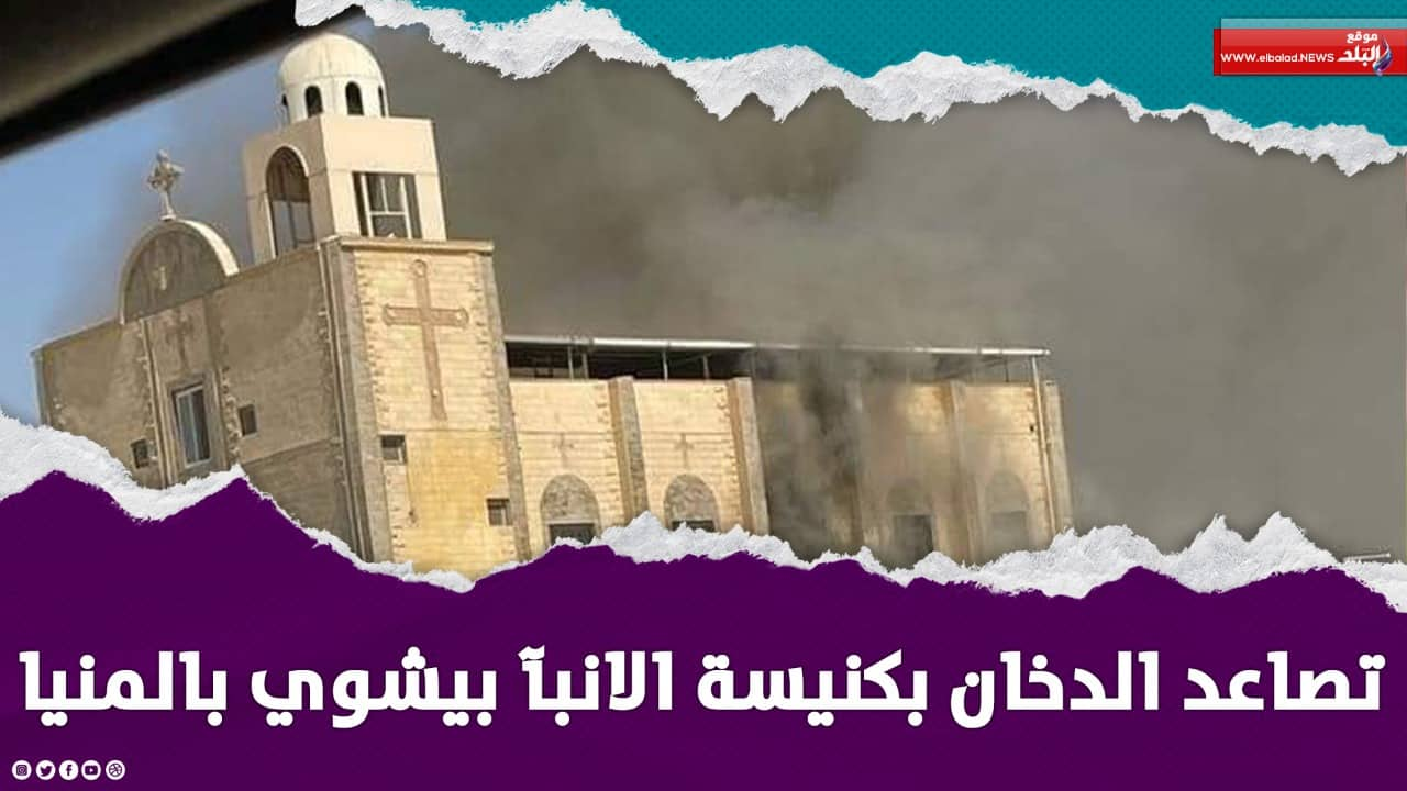 حريق بكنيسة الآنبا بيشوي بالمنيا الجديدة