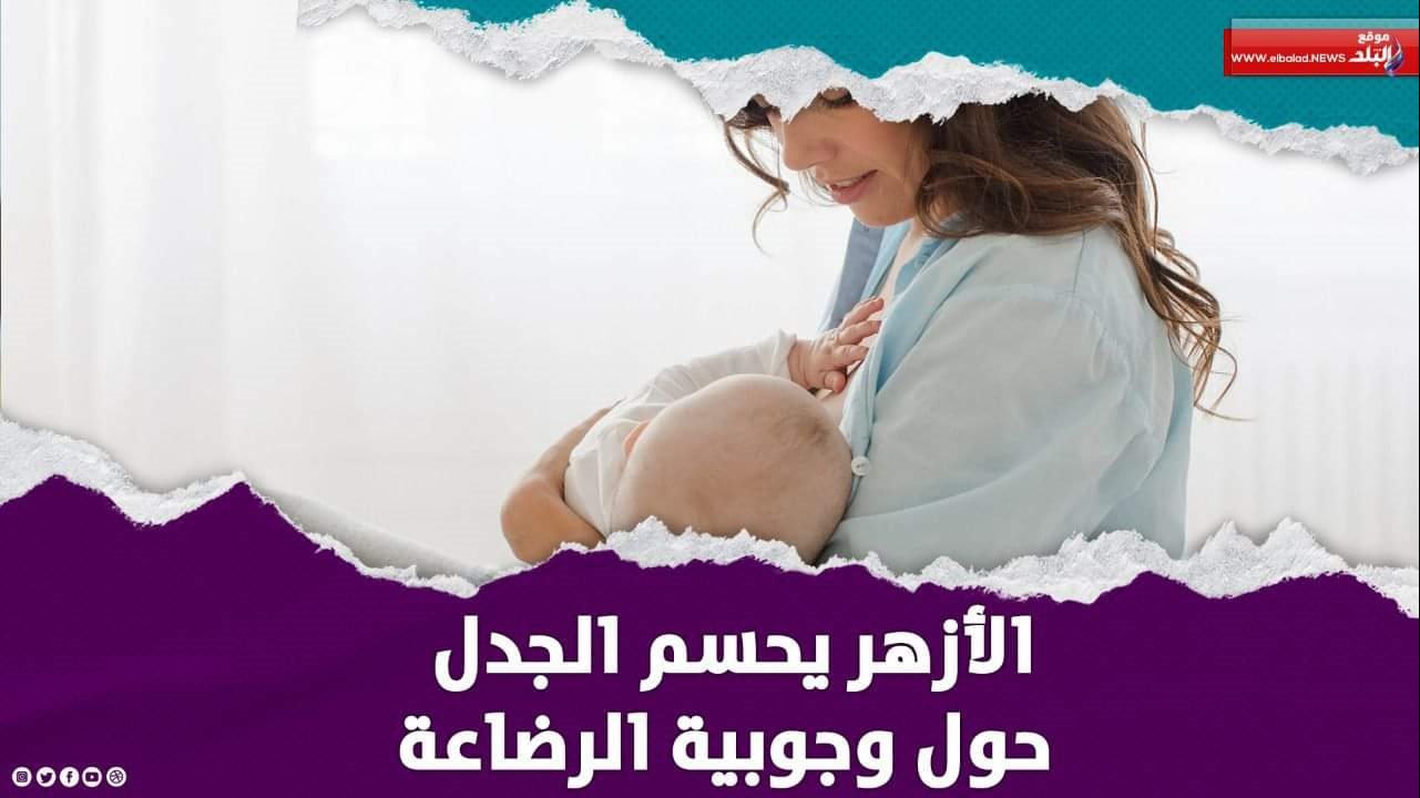 الأزهر يحسم الجدل حول أزمة الرضاعة