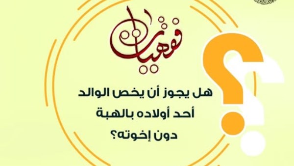 هل يجوز أن يخص الوالد أحد أولاده بالهبة دون إخوته