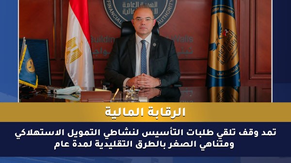 الرقابة المالية تمد وقف تلقي طلبات التأسيس لـ التمويل الاستهلاكي ومتناهي الصغر
