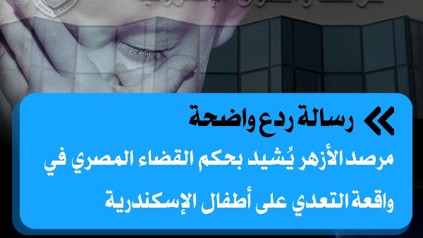 رسالة ردع واضحة.. مرصد الأزهر يُشيد بحكم القضاء المصري في واقعة التعدي على أطفال الإسكندرية