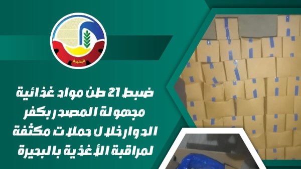 ضبط 21 طن مواد غذائية مجهولة المصدر بالبحيرة