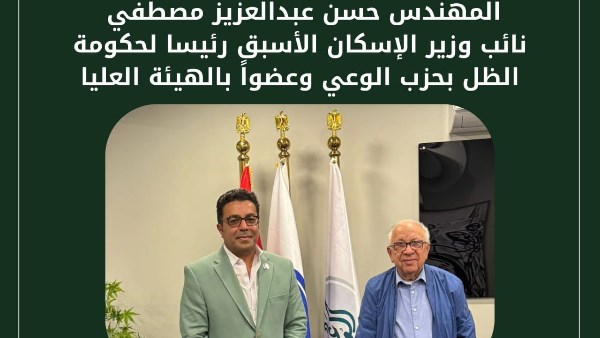 حسن عبدالعزيز مصطفي نائب وزير الإسكان الأسبق رئيسا لحكومة الظل بحزب الوعي وعضواً بالهيئة العليا