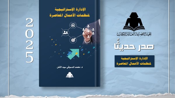 هيئة الكتاب تصدر  «الإدارة الإستراتيجية لمنظمات الأعمال المعاصرة» لـ محمد الدسوقي سيد الأهل