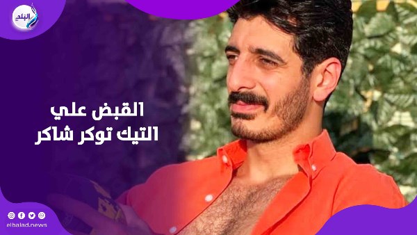 القبض علي التيك توكر شاكر