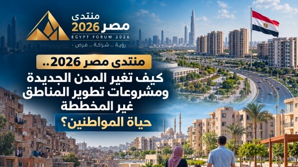 منتدى مصر 2026.. كيف تغير المدن الجديدة ومشروعات تطوير المناطق غير المخططة حياة المواطنين؟