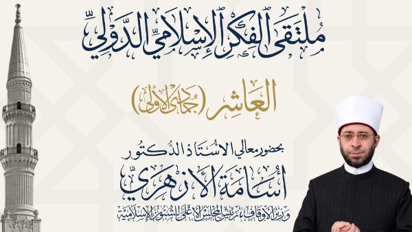 الأوقاف تعقد ملتقى الفكر الإسلامي الدولي العاشر «ملتقى شهر جمادى»بمسجد الإمام الحسين