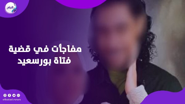 مفاجأت في قضية فتاة بورسعيد
