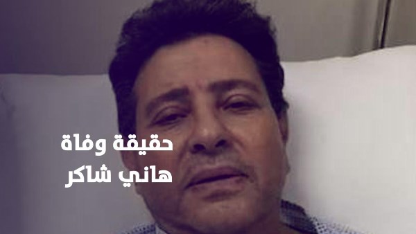 حقيقة وفاة هاني شاكر