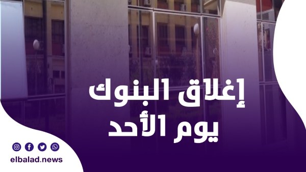 إغلاق البنوك يوم الأحد