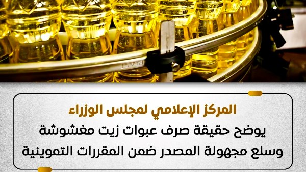 مجلس الوزراء ينفى ما تم تداوله من صرف عبوات زيت مغشوشة وسلع مجهولة المصدر ضمن المقررات التموينية