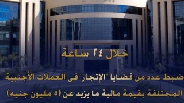 الداخلية: ضبط 5 مليون جنيه حصيلة الإتجار غير المشروع في العملات الأجنبية