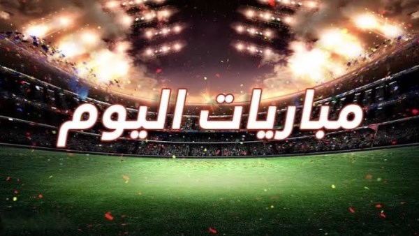 مواعيد مباريات اليوم 