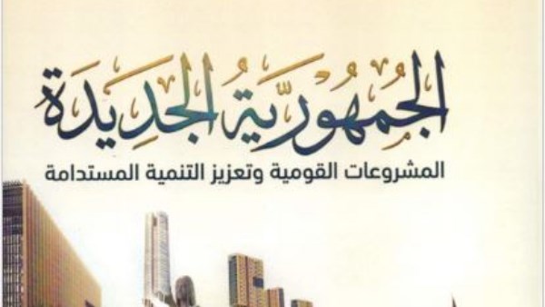  كتاب «الجمهورية الجديدة.. المشروعات القومية وتعزيز التنمية المستدامة»