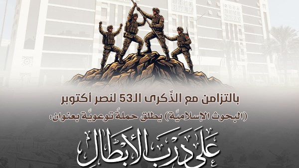 بالتزامن مع الذِّكرى الـ53 لنصر أكتوبر.. البحوث الإسلاميَّة يطلق حملةً توعويَّة بعنوان: على درب الأبطال